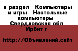  в раздел : Компьютеры и игры » Настольные компьютеры . Свердловская обл.,Ирбит г.